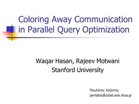 Coloring Away Communication in Parallel Query Optimization Waqar Hasan, Rajeev Motwani Stanford University Παυλάτος Χρήστος