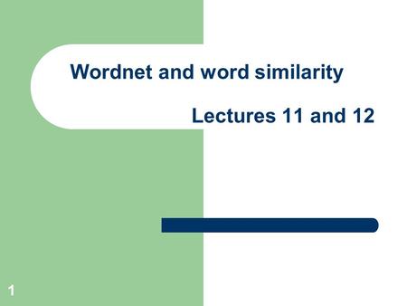 1 Wordnet and word similarity Lectures 11 and 12.