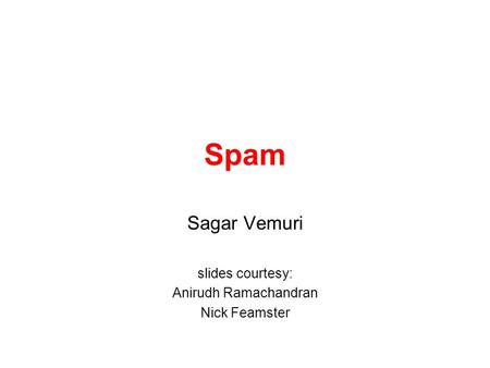 Spam Sagar Vemuri slides courtesy: Anirudh Ramachandran Nick Feamster.