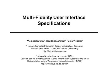 Multi-Fidelity User Interface Specifications Thomas Memmel 1, Jean Vanderdonckt 2, Harald Reiterer 1 1 Human-Computer Interaction Group, University of.