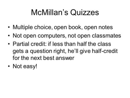 McMillan’s Quizzes Multiple choice, open book, open notes Not open computers, not open classmates Partial credit: if less than half the class gets a question.
