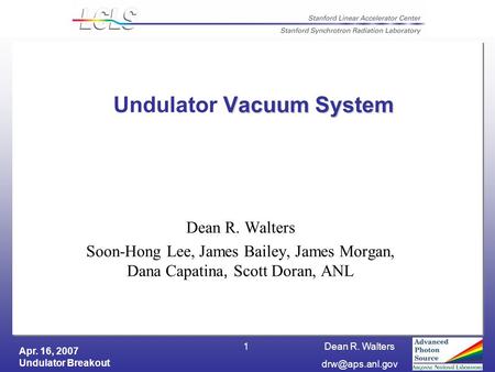 Apr. 16, 2007 Undulator Breakout Dean R. Walters 1 Vacuum System Undulator Vacuum System Dean R. Walters Soon-Hong Lee, James Bailey, James.