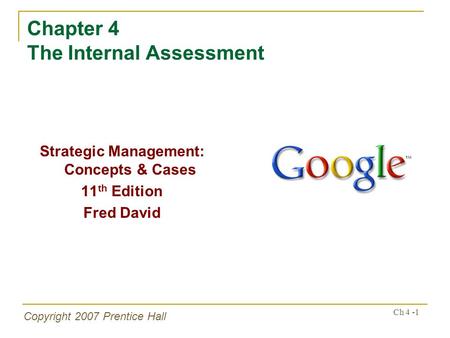 Copyright 2007 Prentice Hall Ch 4 -1 Chapter 4 The Internal Assessment Strategic Management: Concepts & Cases 11 th Edition Fred David.