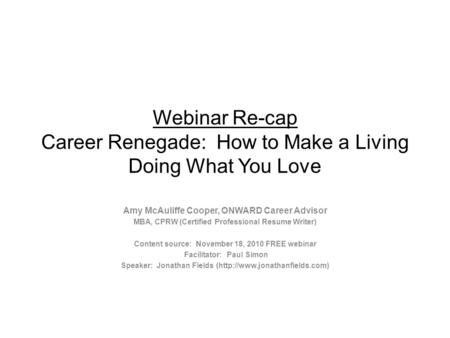 Webinar Re-cap Career Renegade: How to Make a Living Doing What You Love Amy McAuliffe Cooper, ONWARD Career Advisor MBA, CPRW (Certified Professional.