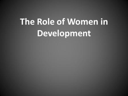 The Role of Women in Development. Capitalism and women What is Capitalism’s effect on the role of women in the world? lose control of the means of production.