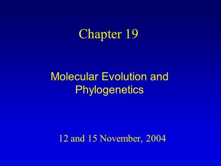 12 and 15 November, 2004 Chapter 19 Molecular Evolution and Phylogenetics.
