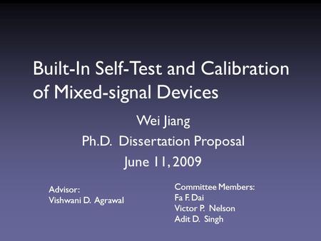 Built-In Self-Test and Calibration of Mixed-signal Devices Wei Jiang Ph.D. Dissertation Proposal June 11, 2009 Advisor: Vishwani D. Agrawal Committee Members: