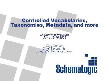 Controlled Vocabularies, Taxonomies, Metadata, and more IA Summer Institute June 12-16 2006 Gary Carlson Chief Taxonomist