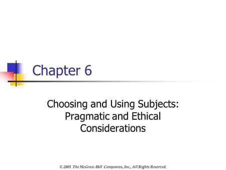 © 2005 The McGraw-Hill Companies, Inc., All Rights Reserved. Chapter 6 Choosing and Using Subjects: Pragmatic and Ethical Considerations.