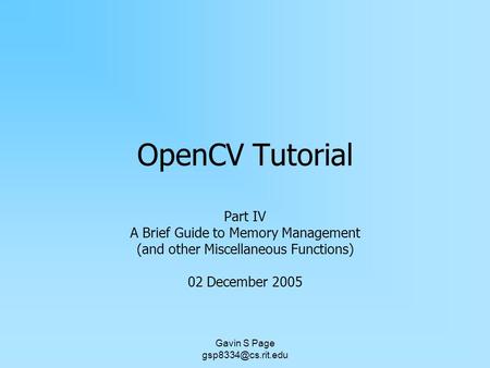 Gavin S Page OpenCV Tutorial Part IV A Brief Guide to Memory Management (and other Miscellaneous Functions) 02 December 2005.