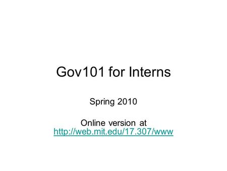 Gov101 for Interns Spring 2010 Online version at