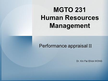 MGTO 231 Human Resources Management Performance appraisal II Dr. Kin Fai Ellick WONG.