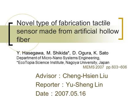Novel type of fabrication tactile sensor made from artificial hollow fiber Y. Hasegawa, M. Shikida*, D. Ogura, K. Sato Department of Micro-Nano Systems.