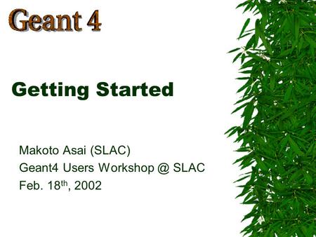 Makoto Asai (SLAC) Geant4 Users SLAC Feb. 18 th, 2002 Getting Started.