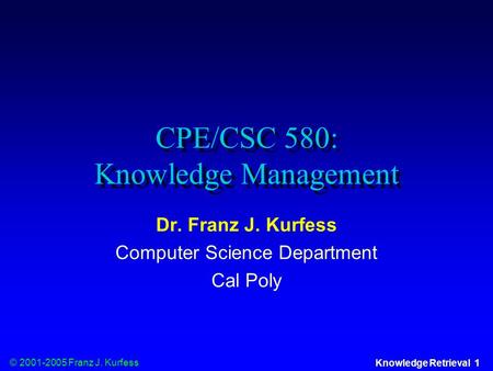 © 2001-2005 Franz J. Kurfess Knowledge Retrieval 1 CPE/CSC 580: Knowledge Management Dr. Franz J. Kurfess Computer Science Department Cal Poly.