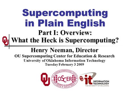 Supercomputing in Plain English Part I: Overview: What the Heck is Supercomputing? Henry Neeman, Director OU Supercomputing Center for Education & Research.
