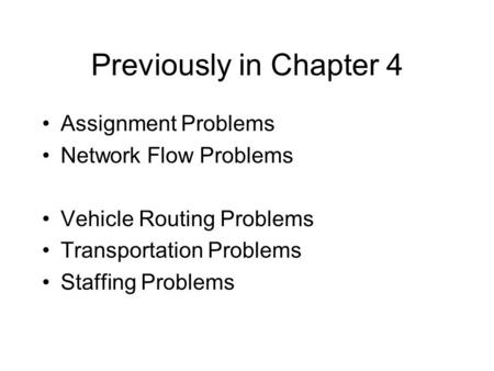Previously in Chapter 4 Assignment Problems Network Flow Problems Vehicle Routing Problems Transportation Problems Staffing Problems.