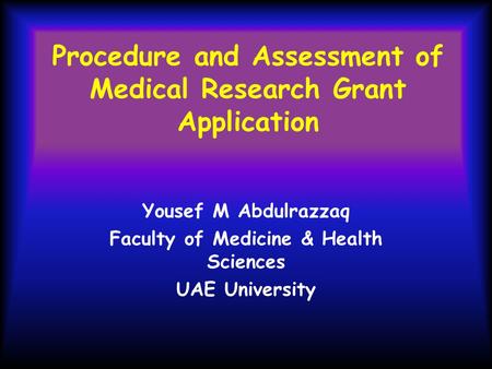 Procedure and Assessment of Medical Research Grant Application Yousef M Abdulrazzaq Faculty of Medicine & Health Sciences UAE University.