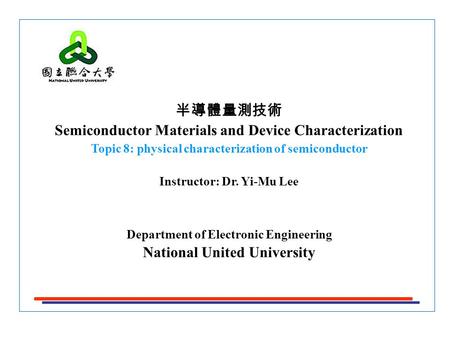 半導體量測技術 Semiconductor Materials and Device Characterization Topic 8: physical characterization of semiconductor Instructor: Dr. Yi-Mu Lee Department of.