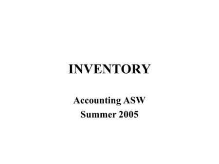 INVENTORY Accounting ASW Summer 2005. Two Inventory Issues Manufacturing accounting –what if you make inventory rather than buying? Inventory cost flow.