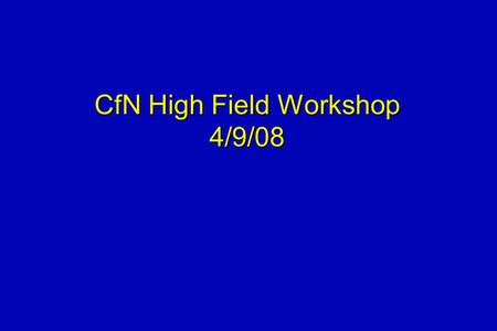 CfN High Field Workshop 4/9/08. Motivation for Workshop Highlight the upcoming delivery of a 7T whole-body MRI system at PennHighlight the upcoming delivery.