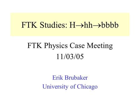 FTK Studies: H  hh  bbbb FTK Physics Case Meeting 11/03/05 Erik Brubaker University of Chicago.