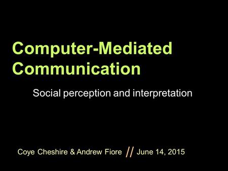 Coye Cheshire & Andrew Fiore June 14, 2015 // Computer-Mediated Communication Social perception and interpretation.