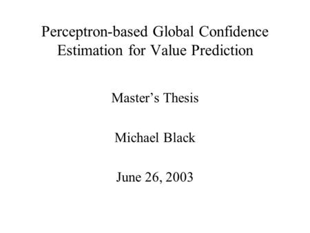Perceptron-based Global Confidence Estimation for Value Prediction Master’s Thesis Michael Black June 26, 2003.