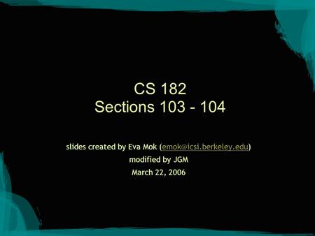 CS 182 Sections 103 - 104 slides created by Eva Mok modified by JGM March 22, 2006.