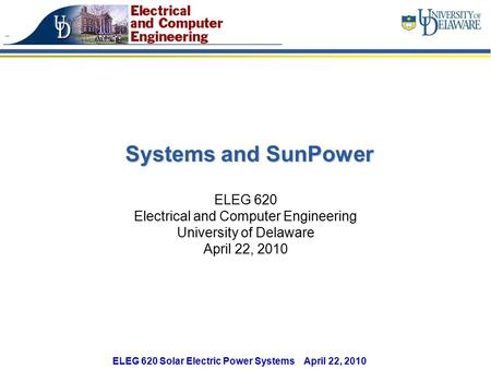 ELEG 620 Solar Electric Power Systems April 22, 2010 Systems and SunPower ELEG 620 Electrical and Computer Engineering University of Delaware April 22,
