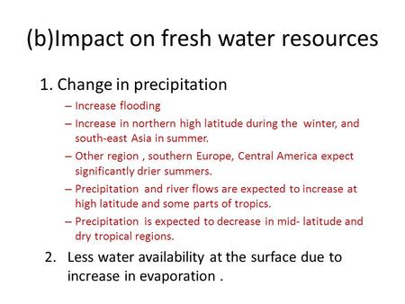 (b)Impact on fresh water resources 1. Change in precipitation – Increase flooding – Increase in northern high latitude during the winter, and south-east.