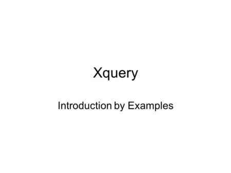 Xquery Introduction by Examples. Sources XQuery 1.0: An XML Query LanguageW3C Working Draft 22 August 2003 Don Chamberlin’s Sigmod03 talk: www.almaden.ibm.com/cs/people/chamberlin/