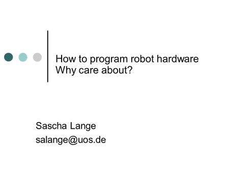 How to program robot hardware Sascha Lange Why care about?