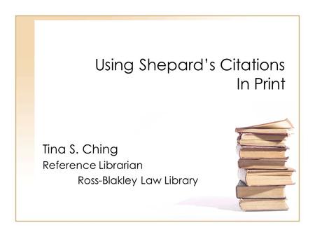 Using Shepard’s Citations In Print Tina S. Ching Reference Librarian Ross-Blakley Law Library.