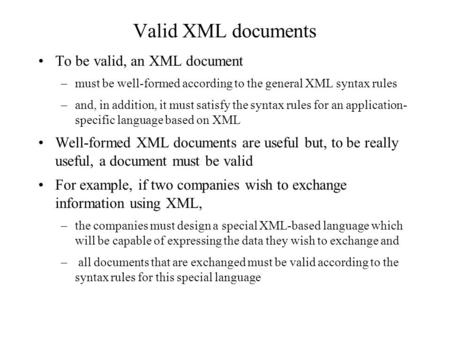 Valid XML documents To be valid, an XML document –must be well-formed according to the general XML syntax rules –and, in addition, it must satisfy the.