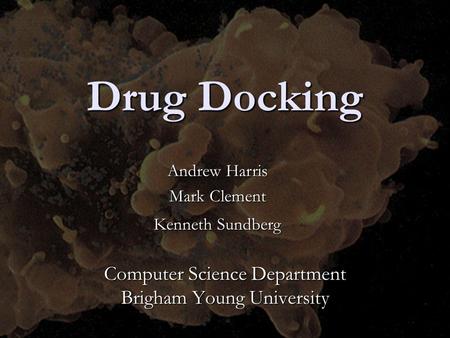 Drug Docking Computer Science Department Brigham Young University Andrew Harris Mark Clement Kenneth Sundberg.