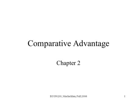ECON201, Maclachlan, Fall 20061 Comparative Advantage Chapter 2.