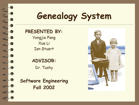 Genealogy System PRESENTED BY: Yongjie Fang Xue Li Ian Stuart ADVISOR: Dr. Tuohy Software Engineering Fall 2002.