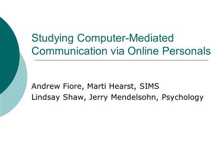 Studying Computer-Mediated Communication via Online Personals Andrew Fiore, Marti Hearst, SIMS Lindsay Shaw, Jerry Mendelsohn, Psychology.