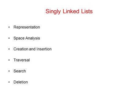 Singly Linked Lists Representation Space Analysis Creation and Insertion Traversal Search Deletion.