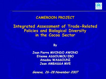 CAMEROON PROJECT Integrated Assessment of Trade-Related Policies and Biological Diversity in the Cocoa Sector By Jean Pierre MVONDO AWONO Etienne ASSOUMOU.