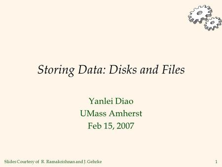 1 Storing Data: Disks and Files Yanlei Diao UMass Amherst Feb 15, 2007 Slides Courtesy of R. Ramakrishnan and J. Gehrke.