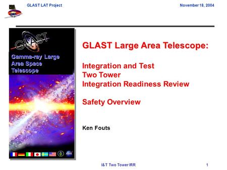 GLAST LAT ProjectNovember 18, 2004 I&T Two Tower IRR 1 GLAST Large Area Telescope: Integration and Test Two Tower Integration Readiness Review Safety Overview.