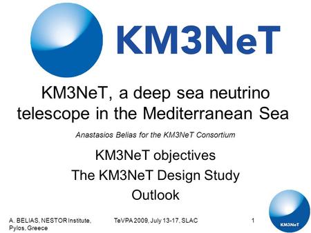 A. BELIAS, NESTOR Institute, Pylos, Greece TeVPA 2009, July 13-17, SLAC1 KM3NeT, a deep sea neutrino telescope in the Mediterranean Sea KM3NeT objectives.