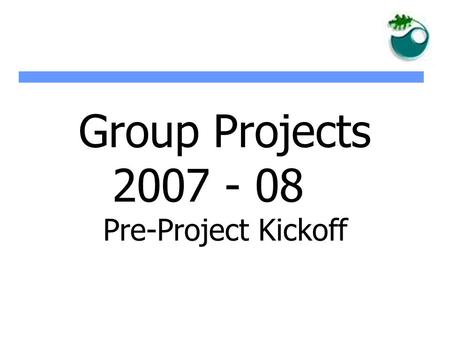 Group Projects 2007 - 08 Pre-Project Kickoff. Objectives of Group Projects zThe objective is three fold: gaining knowledge about a particular subject.