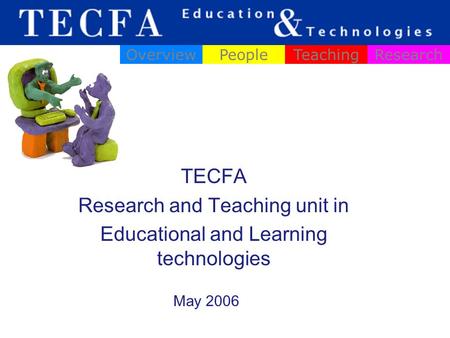 TECFA Research and Teaching unit in Educational and Learning technologies OverviewPeopleTeachingResearch May 2006.