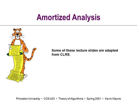 Princeton University COS 423 Theory of Algorithms Spring 2001 Kevin Wayne Amortized Analysis Some of these lecture slides are adapted from CLRS.