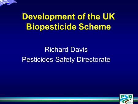 Development of the UK Biopesticide Scheme Richard Davis Pesticides Safety Directorate Richard Davis Pesticides Safety Directorate.