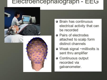 Electroencephalograph - EEG Brain has continuous electrical activity that can be recorded Pairs of electrodes attached to scalp form distinct channels.