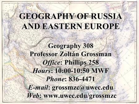 GEOGRAPHY OF RUSSIA AND EASTERN EUROPE Geography 308 Professor Zoltán Grossman Office: Phillips 258 Hours: 10:00-10:50 MWF Phone: 836-4471